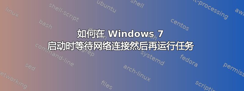 如何在 Windows 7 启动时等待网络连接然后再运行任务