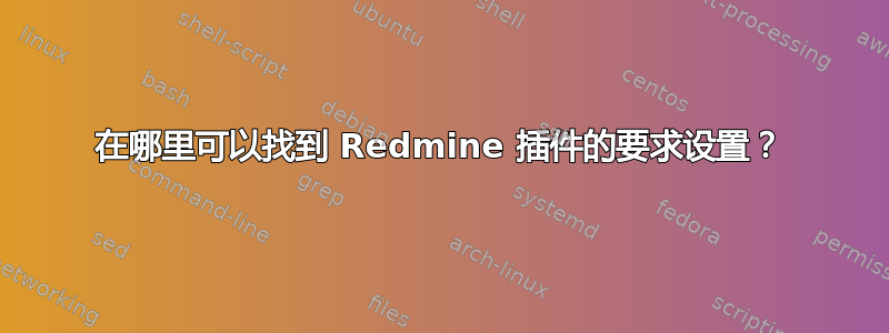 在哪里可以找到 Redmine 插件的要求设置？