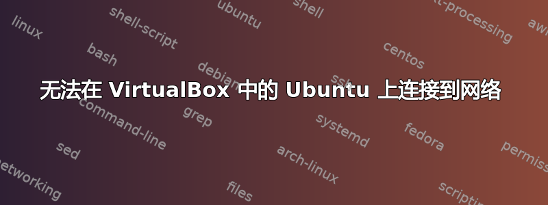 无法在 VirtualBox 中的 Ubuntu 上连接到网络