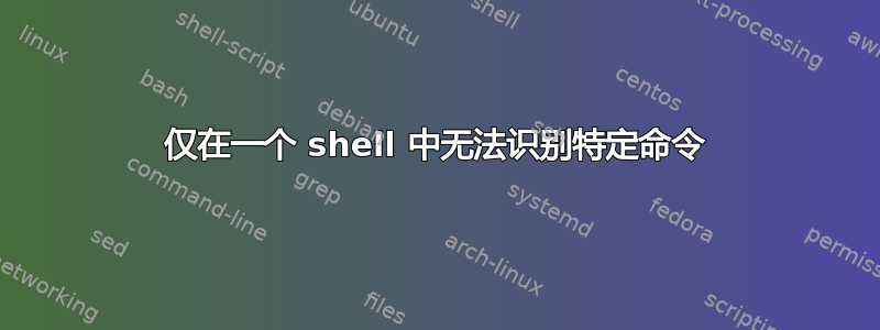 仅在一个 shell 中无法识别特定命令