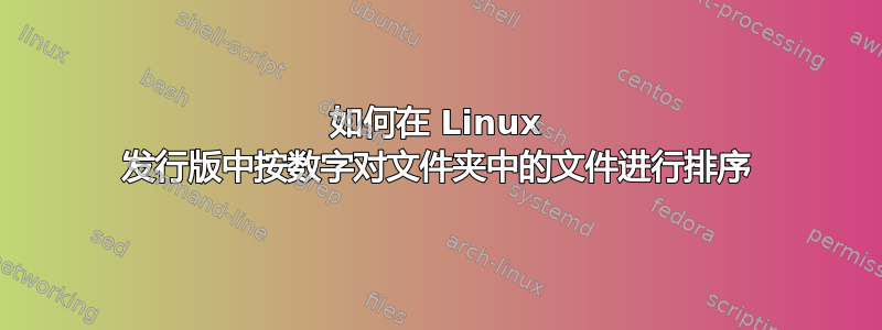 如何在 Linux 发行版中按数字对文件夹中的文件进行排序