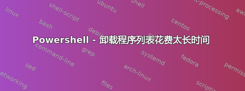 Powershell - 卸载程序列表花费太长时间