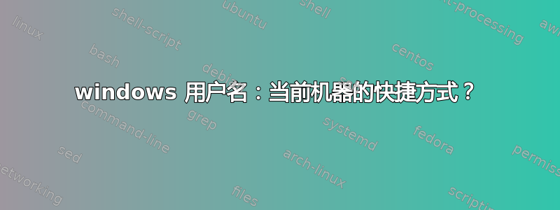 windows 用户名：当前机器的快捷方式？