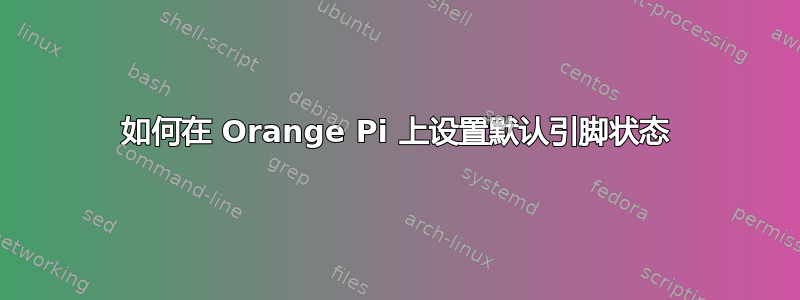 如何在 Orange Pi 上设置默认引脚状态