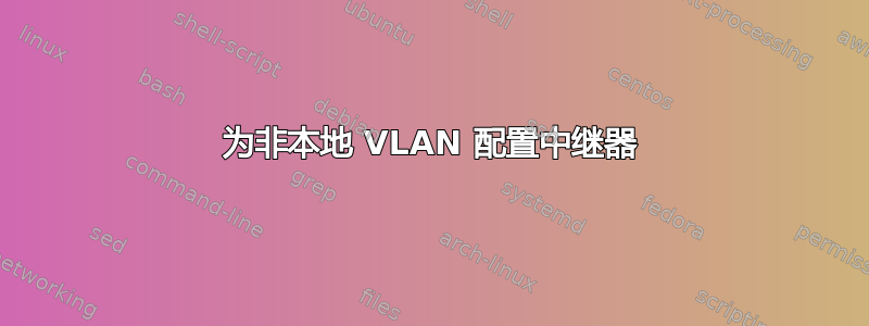 为非本地 VLAN 配置中继器