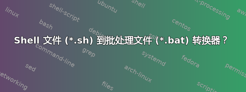 Shell 文件 (*.sh) 到批处理文件 (*.bat) 转换器？