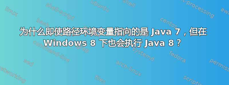 为什么即使路径环境变量指向的是 Java 7，但在 Windows 8 下也会执行 Java 8？