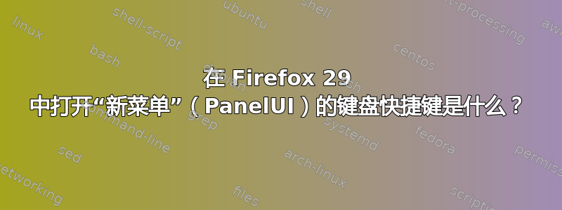 在 Firefox 29 中打开“新菜单”（PanelUI）的键盘快捷键是什么？