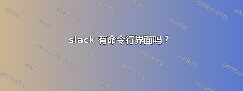 slack 有命令行界面吗？