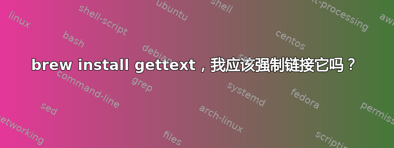 brew install gettext，我应该强制链接它吗？