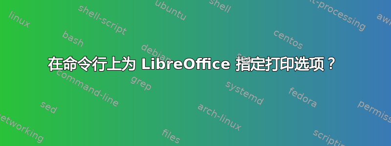 在命令行上为 LibreOffice 指定打印选项？