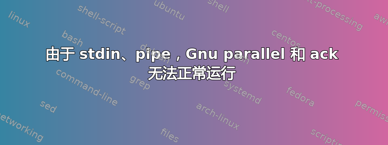 由于 stdin、pipe，Gnu parallel 和 ack 无法正常运行