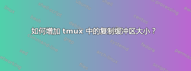 如何增加 tmux 中的复制缓冲区大小？