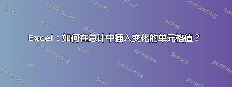 Excel：如何在总计中插入变化的单元格值？