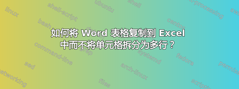 如何将 Word 表格复制到 Excel 中而不将单元格拆分为多行？