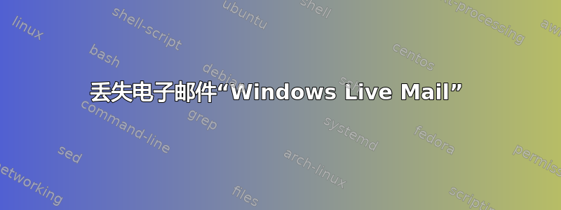 丢失电子邮件“Windows Live Mail”