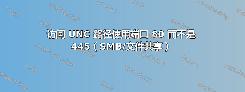 访问 UNC 路径使用端口 80 而不是 445（SMB/文件共享）