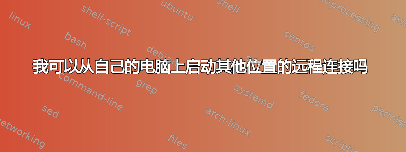 我可以从自己的电脑上启动其他位置的远程连接吗