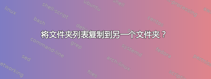 将文件夹列表复制到另一个文件夹？