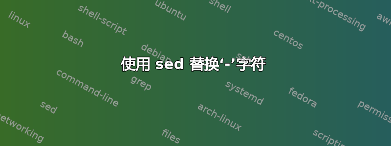 使用 sed 替换‘-’字符