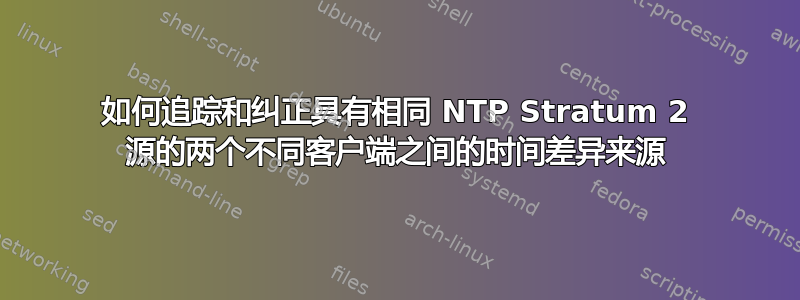 如何追踪和纠正具有相同 NTP Stratum 2 源的两个不同客户端之间的时间差异来源