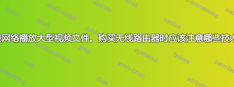 通过无线网络播放大型视频文件。购买无线路由器时应该注意哪些技术规格？