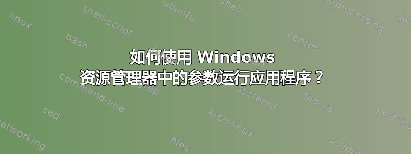 如何使用 Windows 资源管理器中的参数运行应用程序？