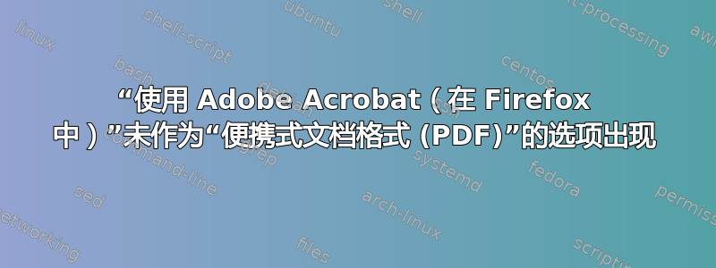 “使用 Adob​​e Acrobat（在 Firefox 中）”未作为“便携式文档格式 (PDF)”的选项出现