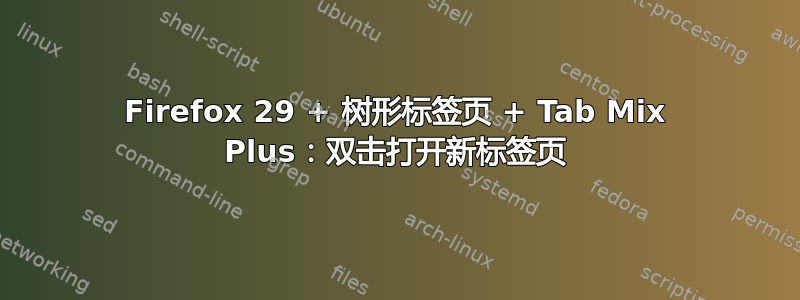 Firefox 29 + 树形标签页 + Tab Mix Plus：双击打开新标签页