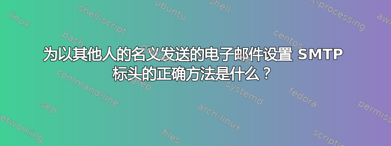 为以其他人的名义发送的电子邮件设置 SMTP 标头的正确方法是什么？