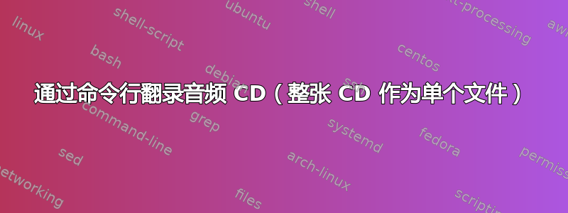 通过命令行翻录音频 CD（整张 CD 作为单个文件）