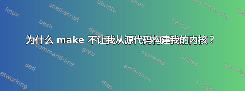 为什么 make 不让我从源代码构建我的内核？