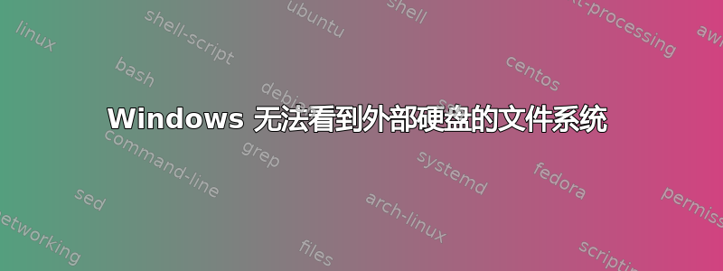 Windows 无法看到外部硬盘的文件系统