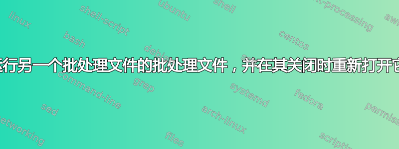 运行另一个批处理文件的批处理文件，并在其关闭时重新打开它