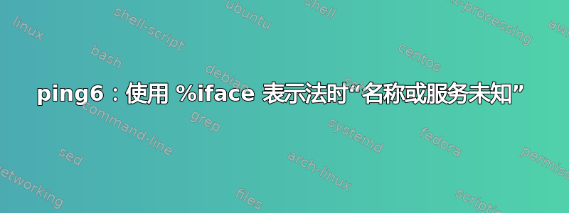 ping6：使用 %iface 表示法时“名称或服务未知”