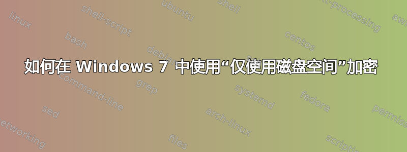 如何在 Windows 7 中使用“仅使用磁盘空间”加密