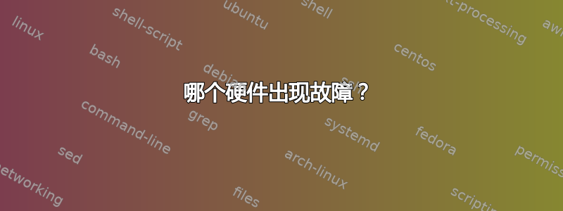 哪个硬件出现故障？