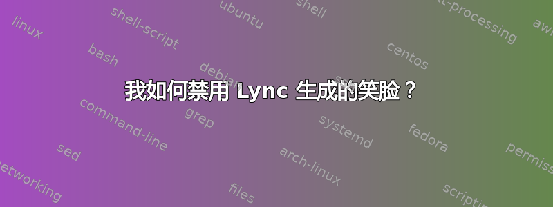 我如何禁用 Lync 生成的笑脸？