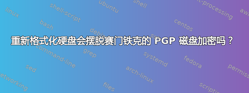 重新格式化硬盘会摆脱赛门铁克的 PGP 磁盘加密吗？