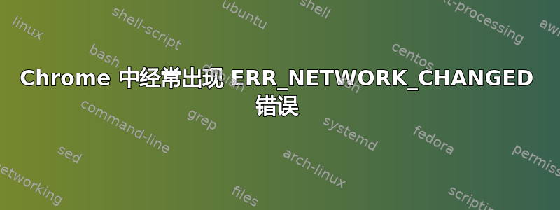 Chrome 中经常出现 ERR_NETWORK_CHANGED 错误