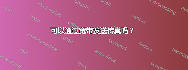 可以通过宽带发送传真吗？