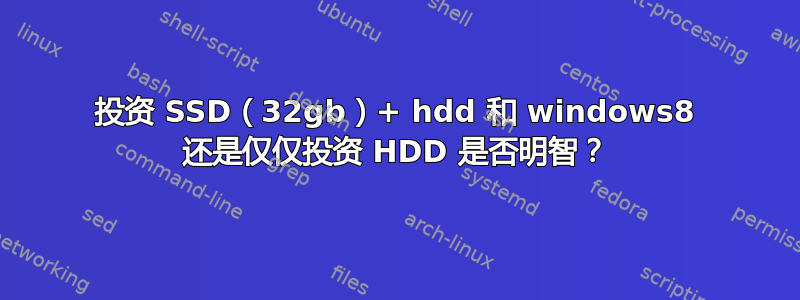 投资 SSD（32gb）+ hdd 和 windows8 还是仅仅投资 HDD 是否明智？