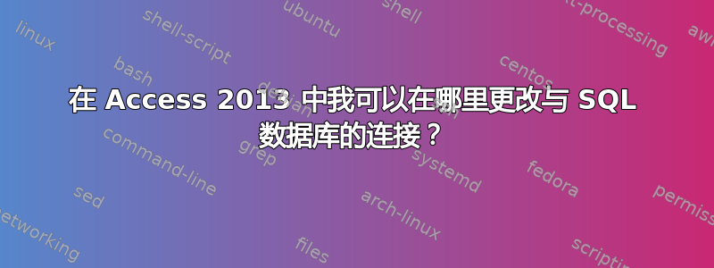 在 Access 2013 中我可以在哪里更改与 SQL 数据库的连接？