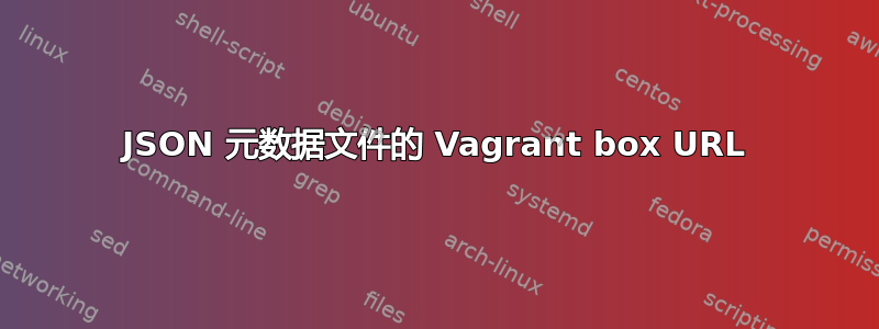 JSON 元数据文件的 Vagrant box URL