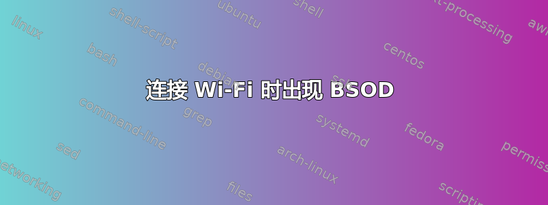 连接 Wi-Fi 时出现 BSOD