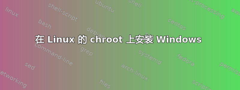 在 Linux 的 chroot 上安装 Windows