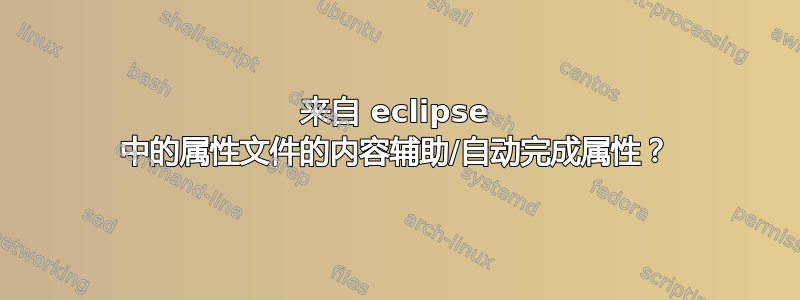 来自 eclipse 中的属性文件的内容辅助/自动完成属性？