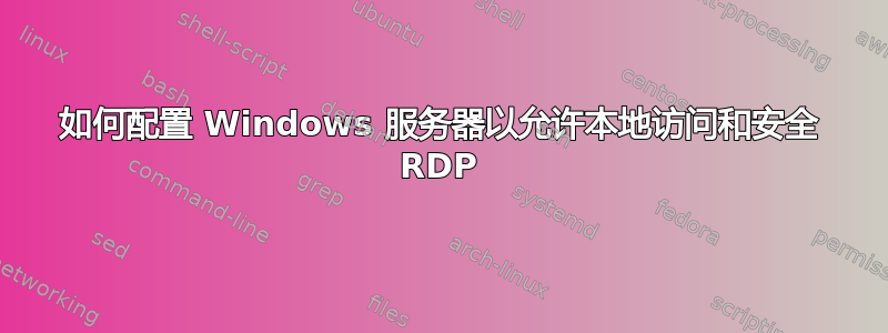 如何配置 Windows 服务器以允许本地访问和安全 RDP