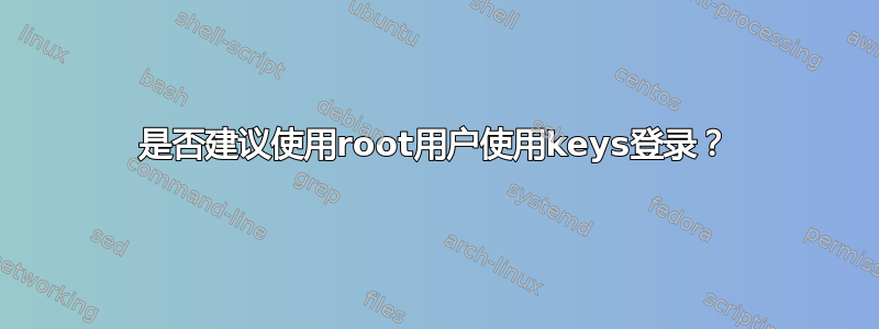 是否建议使用root用户使用keys登录？