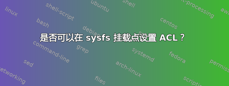 是否可以在 sysfs 挂载点设置 ACL？